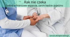 Rak nie czeka. Zadbaj o finansowe wsparcie, zanim będzie za późno
